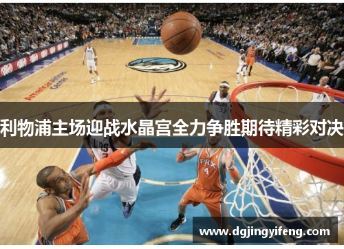 利物浦主场迎战水晶宫全力争胜期待精彩对决