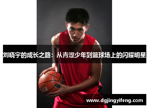 刘晓宇的成长之路：从青涩少年到篮球场上的闪耀明星