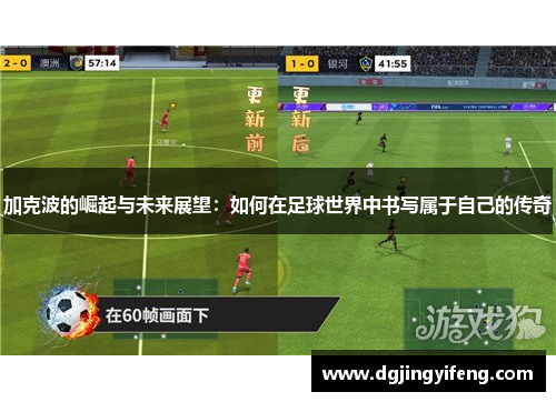 加克波的崛起与未来展望：如何在足球世界中书写属于自己的传奇