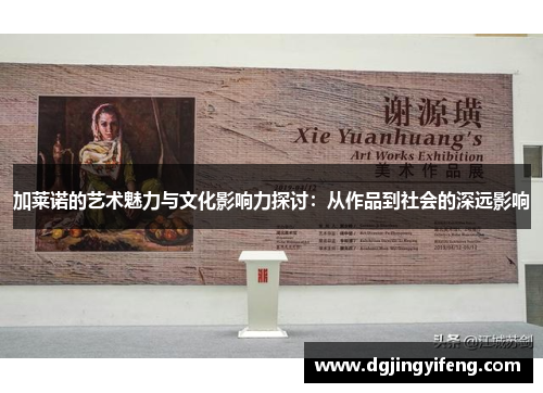 加莱诺的艺术魅力与文化影响力探讨：从作品到社会的深远影响