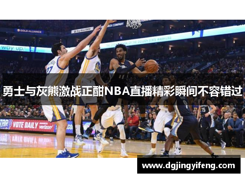 勇士与灰熊激战正酣NBA直播精彩瞬间不容错过