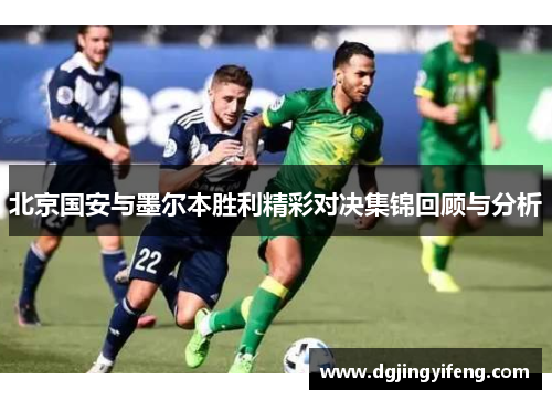 北京国安与墨尔本胜利精彩对决集锦回顾与分析
