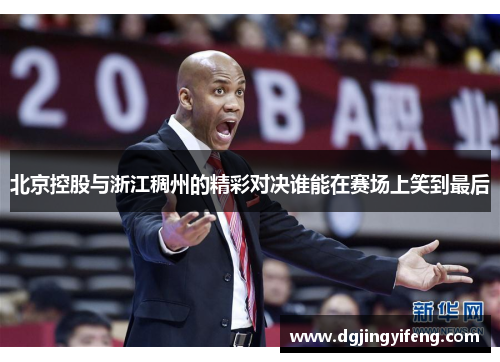 北京控股与浙江稠州的精彩对决谁能在赛场上笑到最后