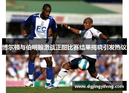 博尔顿与伯明翰激战正酣比赛结果揭晓引发热议