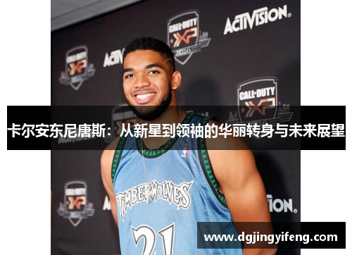 卡尔安东尼唐斯：从新星到领袖的华丽转身与未来展望