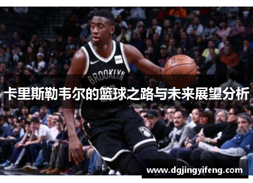 卡里斯勒韦尔的篮球之路与未来展望分析