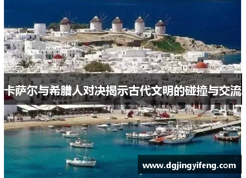 卡萨尔与希腊人对决揭示古代文明的碰撞与交流