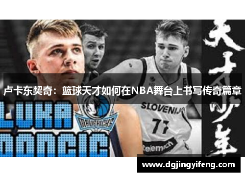 卢卡东契奇：篮球天才如何在NBA舞台上书写传奇篇章