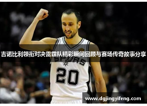 吉诺比利领衔对决雷霆队精彩瞬间回顾与赛场传奇故事分享