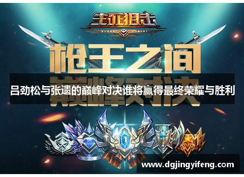 吕劲松与张遗的巅峰对决谁将赢得最终荣耀与胜利