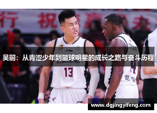 吴前：从青涩少年到篮球明星的成长之路与奋斗历程