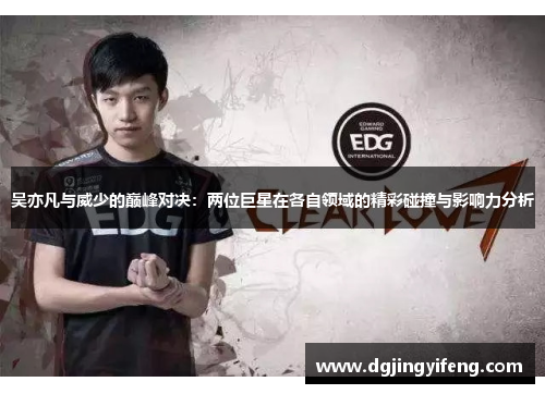 吴亦凡与威少的巅峰对决：两位巨星在各自领域的精彩碰撞与影响力分析