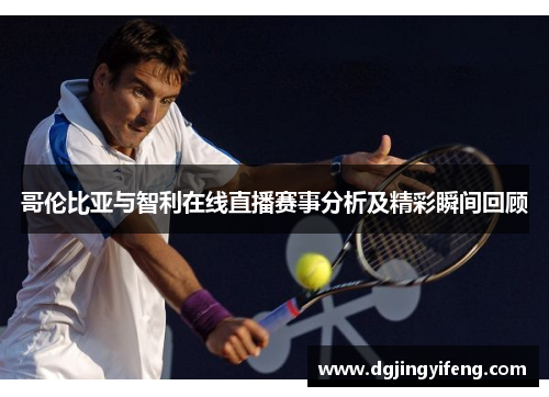 哥伦比亚与智利在线直播赛事分析及精彩瞬间回顾