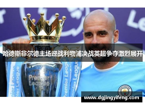 哈德斯非尔德主场迎战利物浦决战英超争夺激烈展开