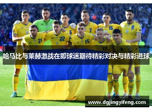 哈马比与莱赫激战在即球迷期待精彩对决与精彩进球