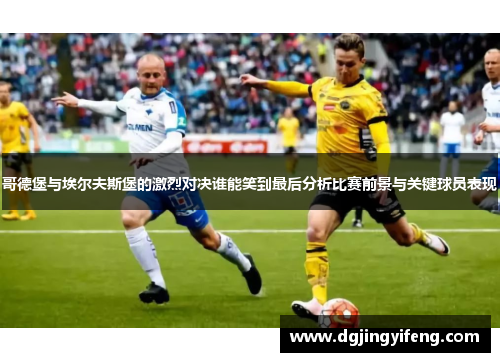 哥德堡与埃尔夫斯堡的激烈对决谁能笑到最后分析比赛前景与关键球员表现