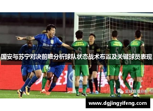 国安与苏宁对决前瞻分析球队状态战术布置及关键球员表现