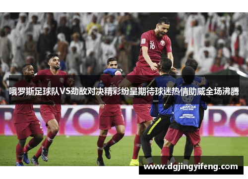 哦罗斯足球队VS劲敌对决精彩纷呈期待球迷热情助威全场沸腾