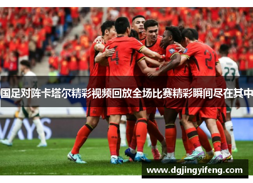 国足对阵卡塔尔精彩视频回放全场比赛精彩瞬间尽在其中