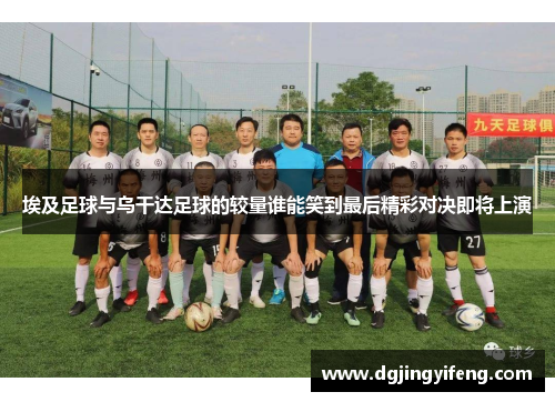 埃及足球与乌干达足球的较量谁能笑到最后精彩对决即将上演