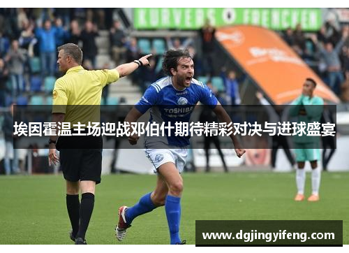 埃因霍温主场迎战邓伯什期待精彩对决与进球盛宴