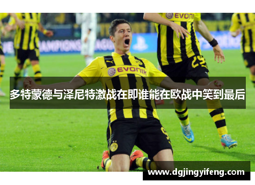 多特蒙德与泽尼特激战在即谁能在欧战中笑到最后