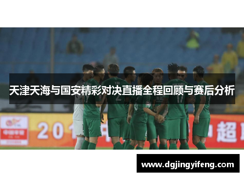 天津天海与国安精彩对决直播全程回顾与赛后分析