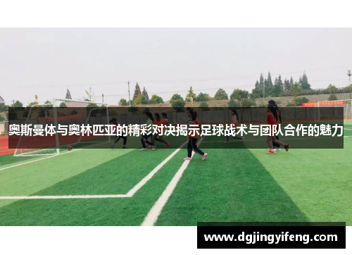 奥斯曼体与奥林匹亚的精彩对决揭示足球战术与团队合作的魅力