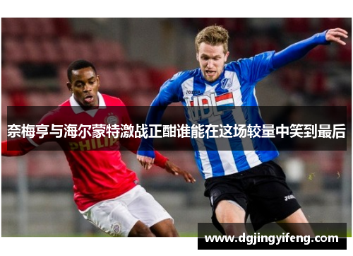 奈梅亨与海尔蒙特激战正酣谁能在这场较量中笑到最后