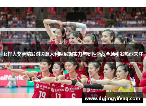 女排大奖赛精彩对决意大利队展现实力与韧性激战全场引发热烈关注