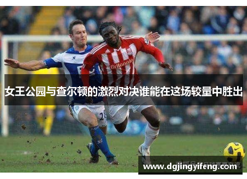 女王公园与查尔顿的激烈对决谁能在这场较量中胜出