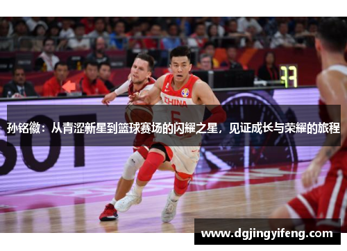 孙铭徽：从青涩新星到篮球赛场的闪耀之星，见证成长与荣耀的旅程