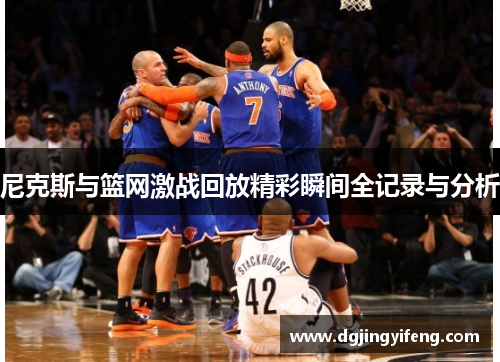 尼克斯与篮网激战回放精彩瞬间全记录与分析