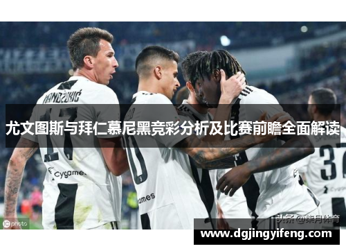 尤文图斯与拜仁慕尼黑竞彩分析及比赛前瞻全面解读