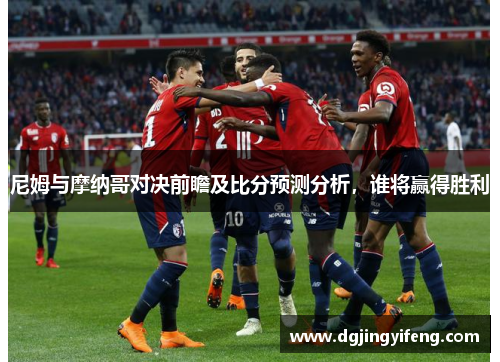 尼姆与摩纳哥对决前瞻及比分预测分析，谁将赢得胜利
