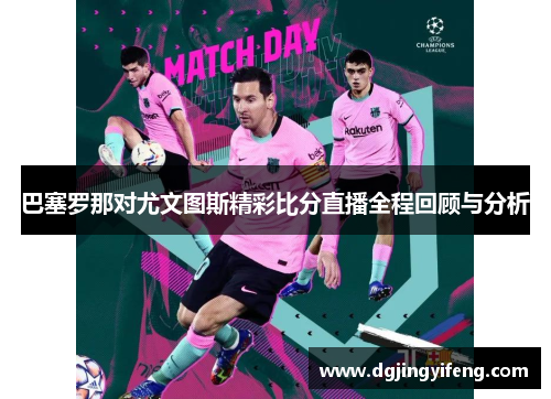 巴塞罗那对尤文图斯精彩比分直播全程回顾与分析