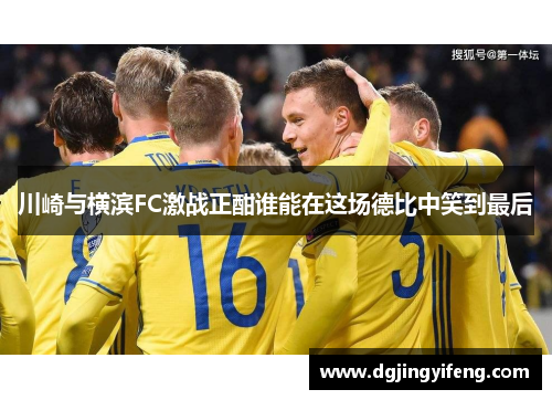 川崎与横滨FC激战正酣谁能在这场德比中笑到最后