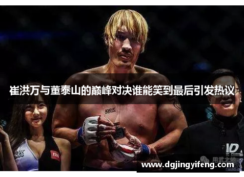 崔洪万与董泰山的巅峰对决谁能笑到最后引发热议