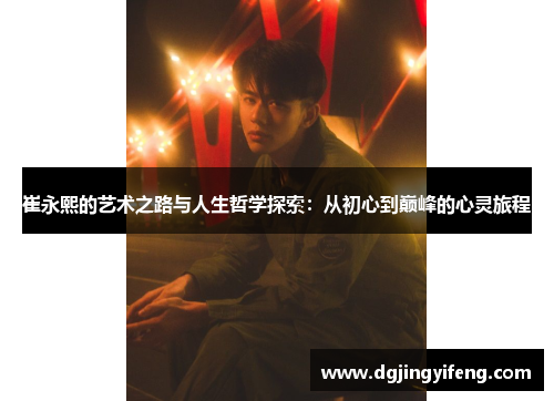 崔永熙的艺术之路与人生哲学探索：从初心到巅峰的心灵旅程