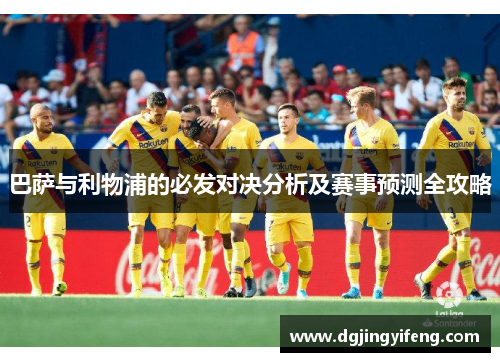 巴萨与利物浦的必发对决分析及赛事预测全攻略