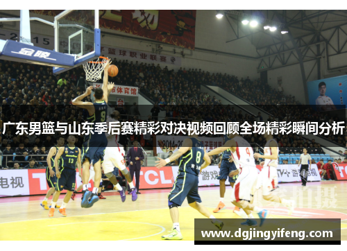 广东男篮与山东季后赛精彩对决视频回顾全场精彩瞬间分析