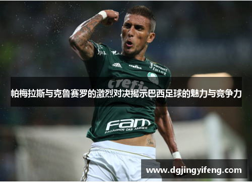 帕梅拉斯与克鲁赛罗的激烈对决揭示巴西足球的魅力与竞争力