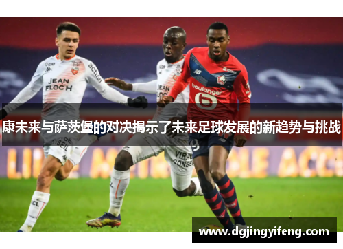 康未来与萨茨堡的对决揭示了未来足球发展的新趋势与挑战