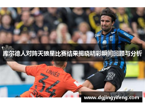 库尔德人对阵天狼星比赛结果揭晓精彩瞬间回顾与分析