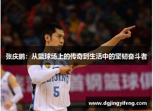 张庆鹏：从篮球场上的传奇到生活中的坚韧奋斗者