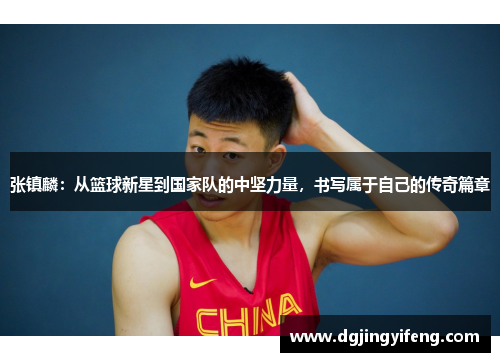 张镇麟：从篮球新星到国家队的中坚力量，书写属于自己的传奇篇章