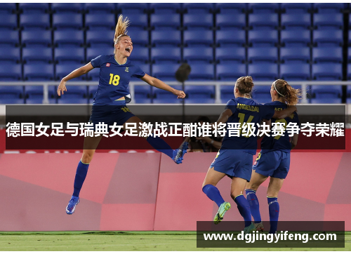 德国女足与瑞典女足激战正酣谁将晋级决赛争夺荣耀