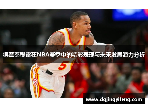 德章泰穆雷在NBA赛季中的精彩表现与未来发展潜力分析