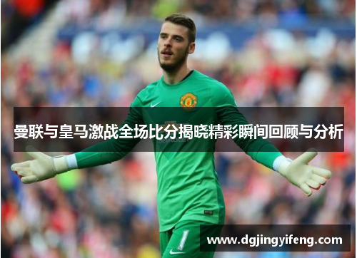 曼联与皇马激战全场比分揭晓精彩瞬间回顾与分析